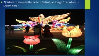  7) Which city hosted the lantern festival, an image from which is
shown here?
 