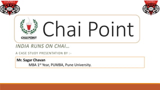 Chai PointINDIA RUNS ON CHAI…
A CASE STUDY PRESENTATION BY :-
Mr. Sagar Chavan
MBA 1st Year, PUMBA, Pune University.
 