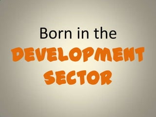 Born in the
Development
Sector
 