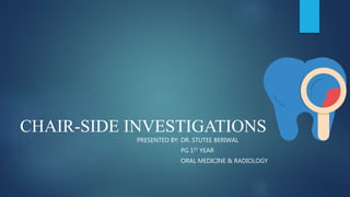 CHAIR-SIDE INVESTIGATIONS
PRESENTED BY: DR. STUTEE BERIWAL
PG 1ST YEAR
ORAL MEDICINE & RADIOLOGY
 