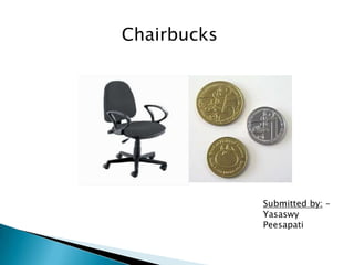 Chairbucks




             Submitted by: –
             Yasaswy
             Peesapati
 