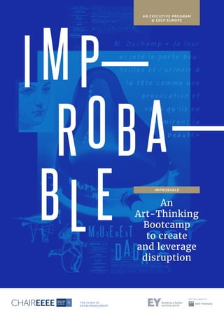 I MP
ROB A
BLE An
Art-Thinking
Bootcamp
to create
and leverage
disruption
AN EXECUTIVE PROGRAM
@ ESCP EUROPE
IMPROBABLE
THE CHAIR OF
ENTREPRENEURSHIP
 