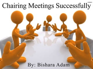 Chairing Meetings Successfully
By: Bishara Adam 1
 