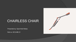 CHAIRLESS CHAIR 
Presented by: Syed Atraf Abbas 
Roll no: 2012-ME-21 
 