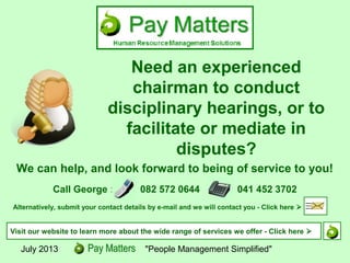 Need an experienced
chairman to conduct
disciplinary hearings,
or to facilitate or
mediate in labour
related disputes?
We can help, and look forward to being
of service to you!
Human Resources, Labour Relations and Payroll Specialists
 