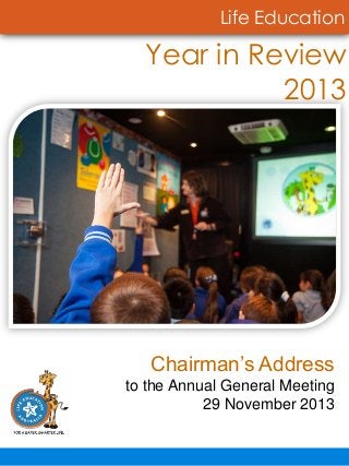 Life Education

Year in Review
2013

Chairman’s Address
to the Annual General Meeting
29 November 2013

 