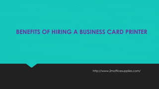http://www.2mofficesupplies.com/
BENEFITS OF HIRING A BUSINESS CARD PRINTER
 