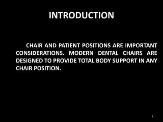 INTRODUCTION
CHAIR AND PATIENT POSITIONS ARE IMPORTANT
CONSIDERATIONS. MODERN DENTAL CHAIRS ARE
DESIGNED TO PROVIDE TOTAL BODY SUPPORT IN ANY
CHAIR POSITION.
3
 