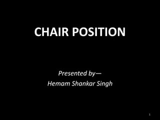 CHAIR POSITION
Presented by—
Hemam Shankar Singh
1
 