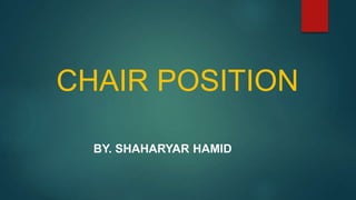 CHAIR POSITION
BY. SHAHARYAR HAMID
 