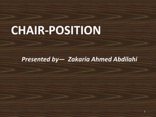 CHAIR-POSITION
1
Presented by— Zakaria Ahmed Abdilahi
 