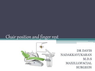 Chair position and finger rest
DR DAVIS
NADAKKAVUKARAN
M.D.S
MAXILLOFACIAL
SURGEON
 
