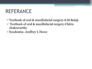 REFERANCE
Textbook of oral & maxillofacial surgery-S.M.Balaji
 Textbook of oral & maxillofacial surgery-Chitra
chakravarthy
Exodontia- Jeoffrey L Howe
 