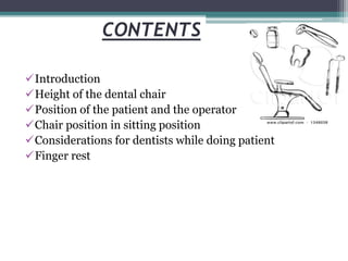 CONTENTS
Introduction
Height of the dental chair
Position of the patient and the operator
Chair position in sitting position
Considerations for dentists while doing patient
Finger rest
 