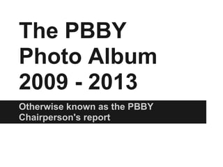 The PBBY
Photo Album
2009 - 2013
Otherwise known as the PBBY
Chairperson's report
 
