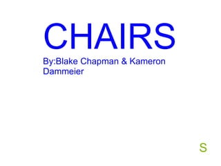 By: Blake Chapman & Kameron Dammeier S Chairs  CHAIRS By:Blake Chapman & Kameron Dammeier 