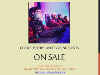 CHAIRS USED BY LARGE GAMING EVENTS 
ON SALE 
BLUE TAG OFFICE LTD 
QUALITY OFFICE FURNITURE FOR VERY CHEAP 
HTTP: / /BLUETAGOFFICE.CA 
 