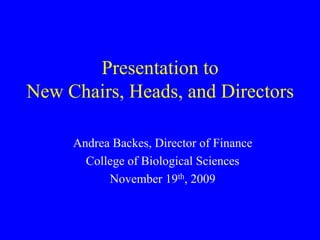 Presentation toNew Chairs, Heads, and Directors Andrea Backes, Director of Finance College of Biological Sciences November 19th, 2009 