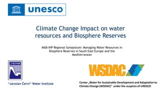 Climate Change Impact on water
resources and Biosphere Reserves
“Jaroslav Černi“ Water Institute Center „Water for Sustainable Development and Adaptation to
Climate Change (WSDAC)“ under the auspices of UNESCO
MAB-IHP Regional Symposium: Managing Water Resources in
Biosphere Reserves in South East Europe and the
Mediterranean
 