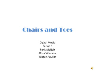 Chairs and Toes Digital Media Period 3 Paris McNair Rosa Villafana Gibran Aguilar 
