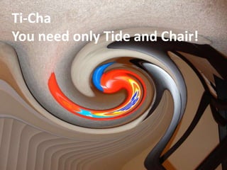 Ti-Cha
You need only Tide and Chair!
 