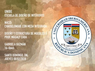 UNIBE
ESCUELA DE DISEÑO DE INTERIORES
NACCI:  
CHAISELONGUE CON MESA INTEGRADA
DISEÑO Y ESTRUCTURA DE MUEBLES II 
PROF. MAGALY CABA
GABRIELA GUZMÁN  
16-0645 
 
SANTO DOMINGO, DN. 
JUEVES 08/02/2018
 