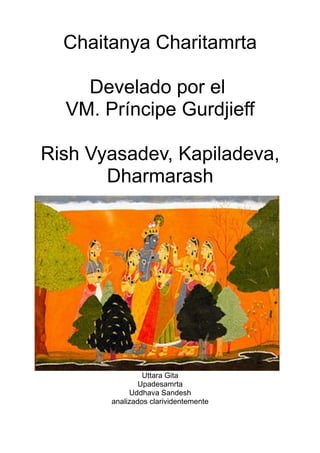 Chaitanya Charitamrta
Develado por el
VM. Príncipe Gurdjieff
Rish Vyasadev, Kapiladeva,
Dharmarash
Uttara Gita
Upadesamrta
Uddhava Sandesh
analizados clarividentemente
 