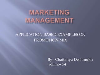 APPLICATION BASED EXAMPLES ON 
PROMOTION MIX 
By –Chaitanya Deshmukh 
roll no- 54 
 
