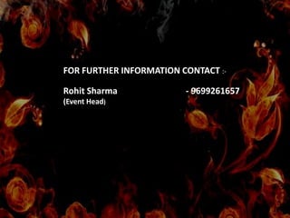 FOR FURTHER INFORMATION CONTACT :-

Rohit Sharma             - 9699261657
(Event Head)
 