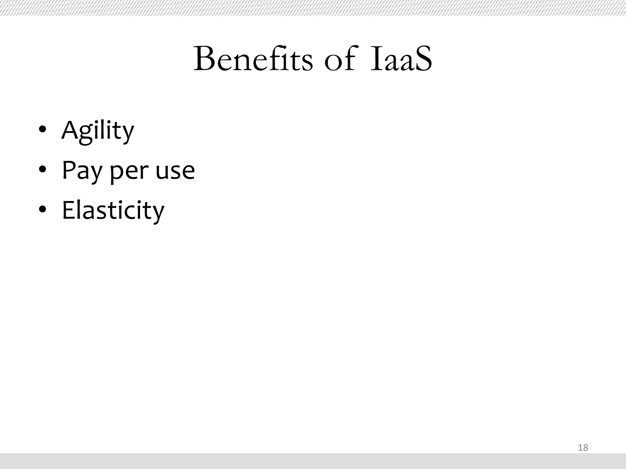 Benefits of IaaS
• Agility
• Pay per use
• Elasticity




                               18
 
