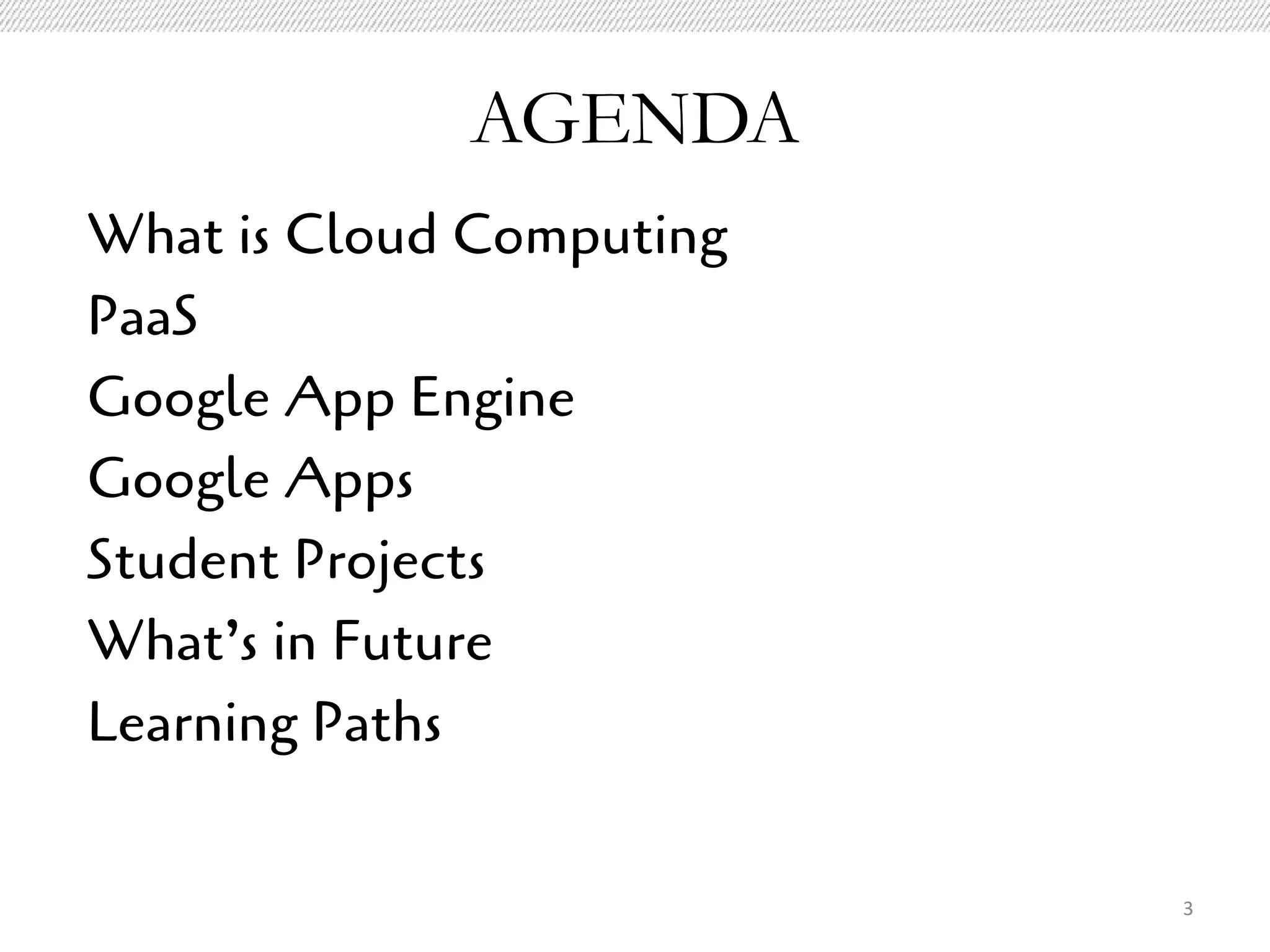 AGENDA
What is Cloud Computing
PaaS
Google App Engine
Google Apps
Student Projects
What’s in Future
Learning Paths


                          3
 