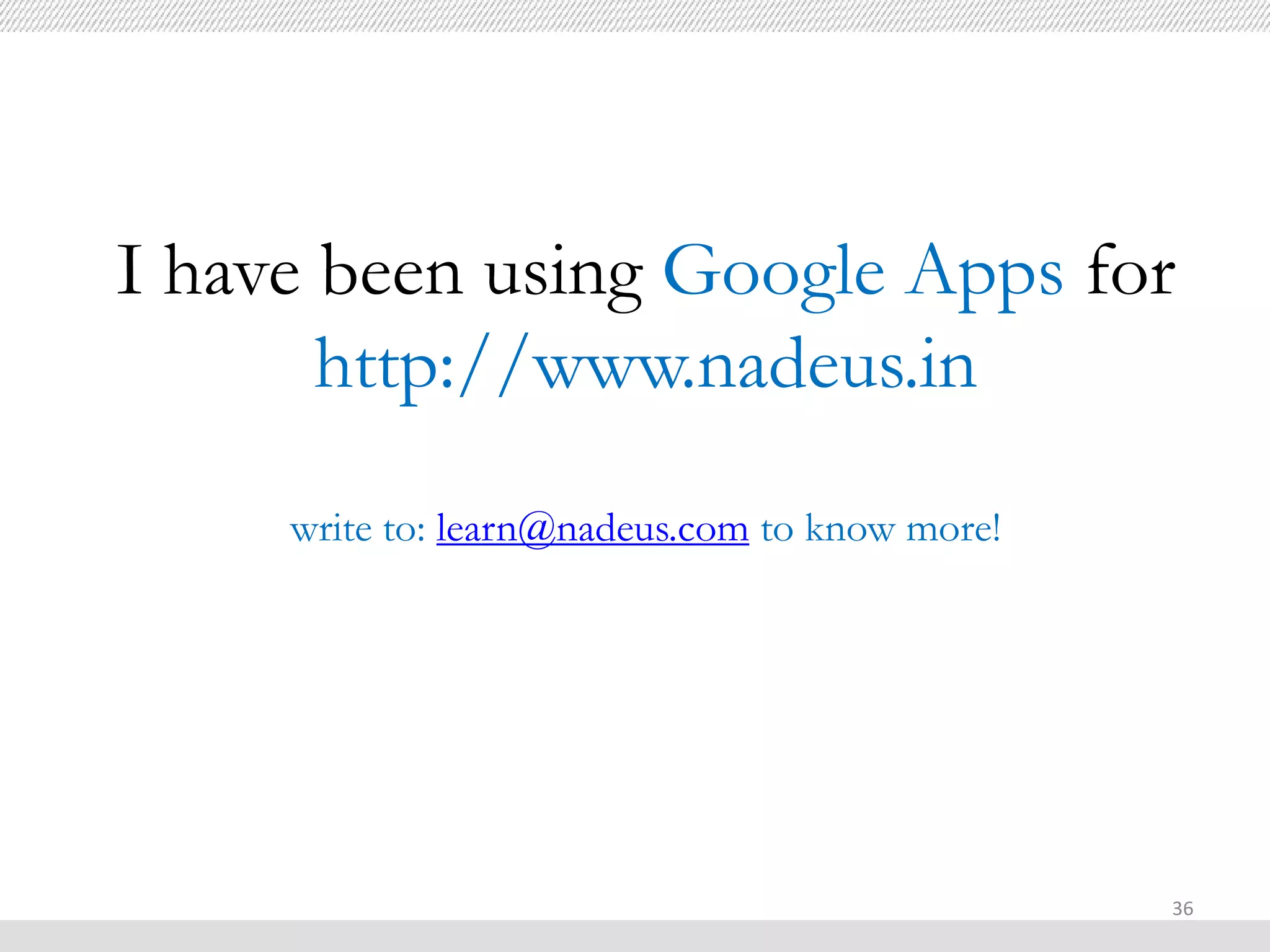 I have been using Google Apps for
       http://www.nadeus.in
     write to: learn@nadeus.com to know more!




                                                36
 