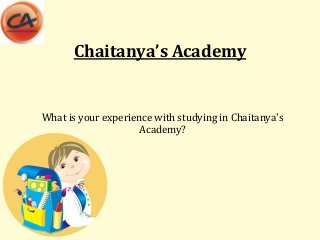 Chaitanya’s Academy
What is your experience with studying in Chaitanya's
Academy?
 