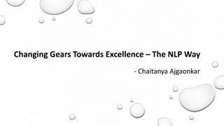 - Chaitanya Ajgaonkar
Changing Gears Towards Excellence – The NLP Way
 