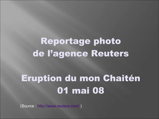Reportage photo de l’agence Reuters Eruption du mon Chaitén 01 mai 08 (Source :  http://www.reuters.com/  ) 