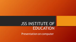 JSS INSTITUTE OF
EDUCATION
Presentation on computer
 