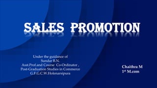 Sales promotion
Under the guidance of
Sundar B.N.
Asst.Prof.and Course Co-Ordinator ,
Post-Graduation Studies in Commerce
G.F.G.C.W.Holenarsipura
Chaithra M
1st M.com
 