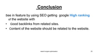 See in feature by using SEO getting google High ranking
of the website with
• Good backlinks from related sites.
• Content of the website should be related to the website.
Conclusion
23search engine optimization
 