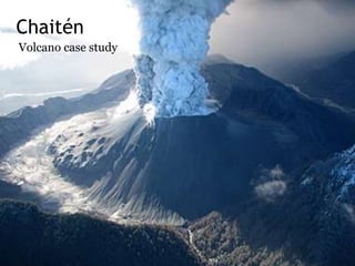 Chaitén
Volcano case study
 