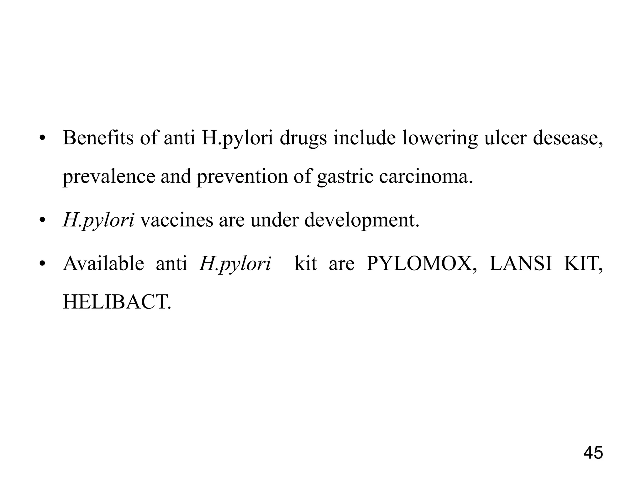 • Benefits of anti H.pylori drugs include lowering ulcer desease,
prevalence and prevention of gastric carcinoma.
• H.pylori vaccines are under development.
• Available anti H.pylori kit are PYLOMOX, LANSI KIT,
HELIBACT.
45
 