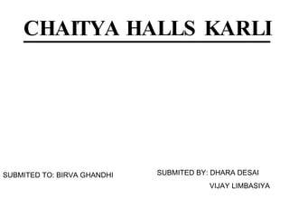 CHAITYA HALLS KARLI SUBMITED BY:  DHARA DESAI VIJAY LIMBASIYA SUBMITED TO: BIRVA GHANDHI 