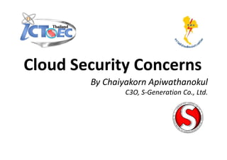 Cloud Security Concerns
        By Chaiyakorn Apiwathanokul
               C3O, S-Generation Co., Ltd.
 