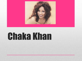Chaka Khan 
 