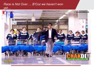 Race is Not Over…. B’Coz we haven’t won
yet…