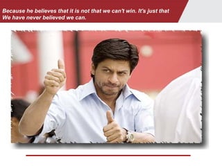 Because he believes that it is not that we can't win. It's just that
We have never believed we can.