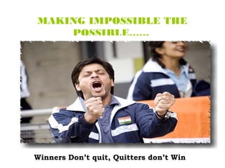 MAKING IMPOSSIBLE THE
    POSSIBLE……




Winners Don’t quit, Quitters don’t Win
 