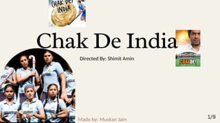 Chak De India
Directed By: Shimit Amin
Made by: Muskan Jain 1/9
 