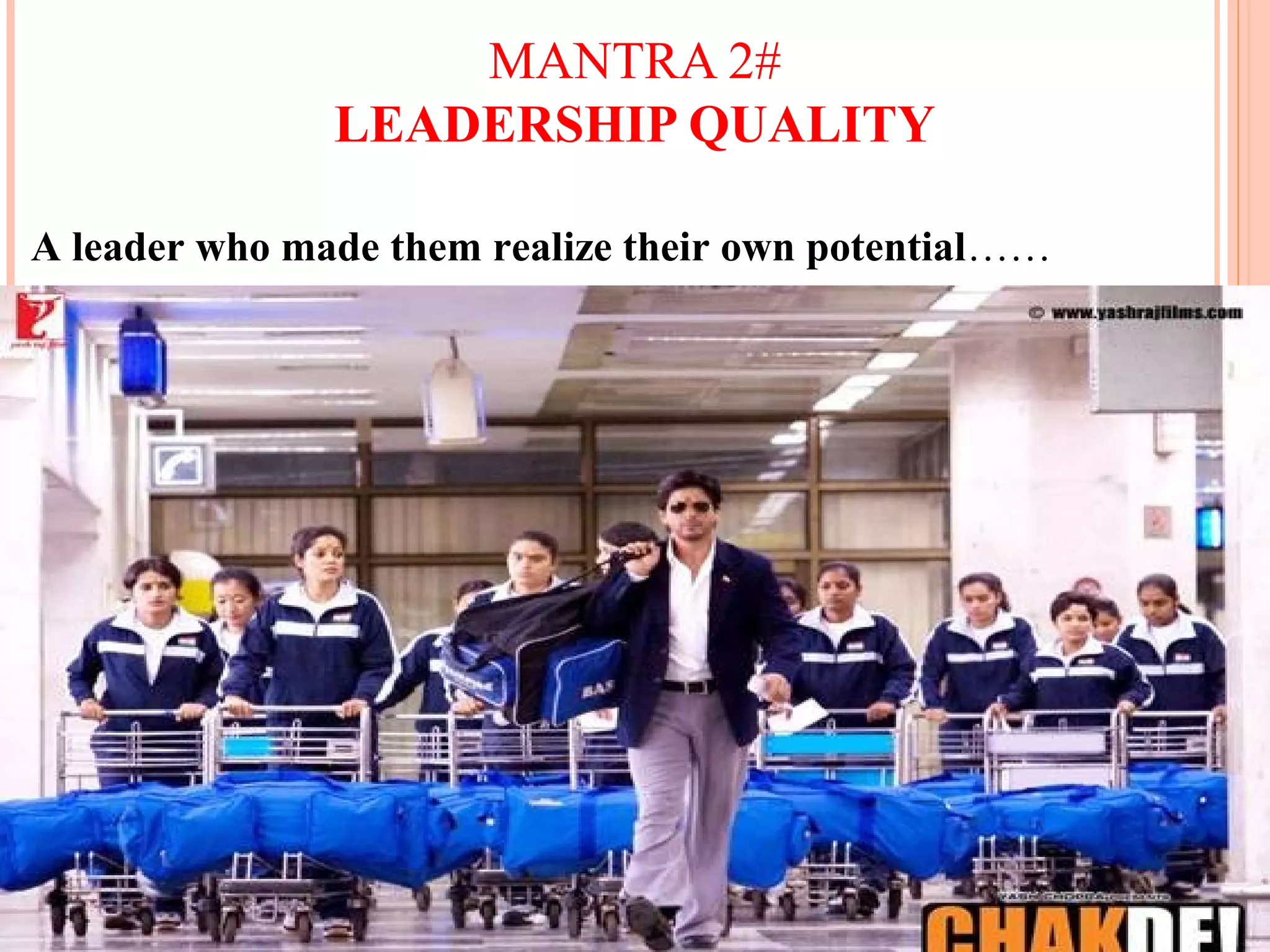 MANTRA 2#
LEADERSHIP QUALITY
A leader who made them realize their own potential……
 
