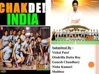 Submitted By :
Vishal Patel
Oindrilla Dutta Roy
Ganesh Chaudhary
Nisha Kumari
Shahbaz
CHAKDE!
INDIA
 