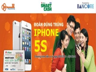 Chương trình khuyến mại iPhone 5S
• Tại Chìa Khóa Vàng
http://www.chiakhoavang.vn
• Dành cho khách hàng mở thẻ SmartCash Visa
• Hoặc Nạp tiền vào thẻ SmartCash thông qua
trang web Chìa Khóa Vàng

 